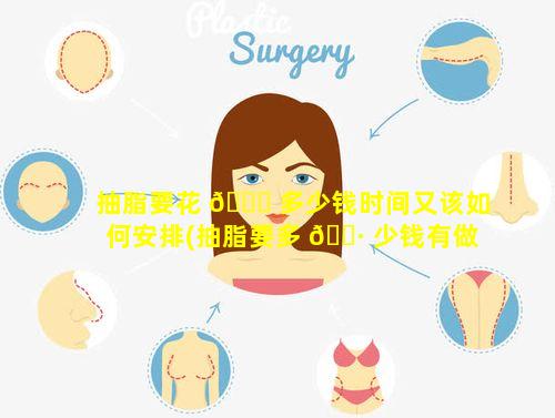 抽脂要花 🐅 多少钱时间又该如何安排(抽脂要多 🌷 少钱有做过的吗)